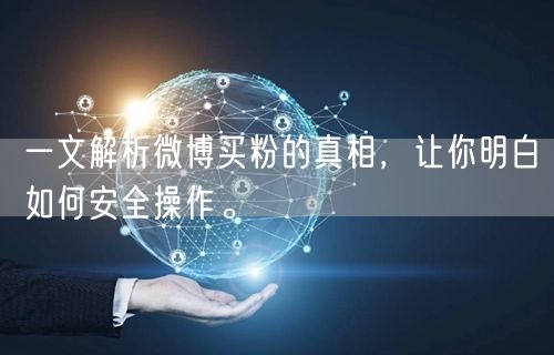 一文解析微博买粉的真相，让你明白如何安全操作。