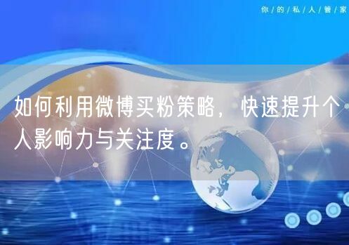 如何利用微博买粉策略，快速提升个人影响力与关注度。