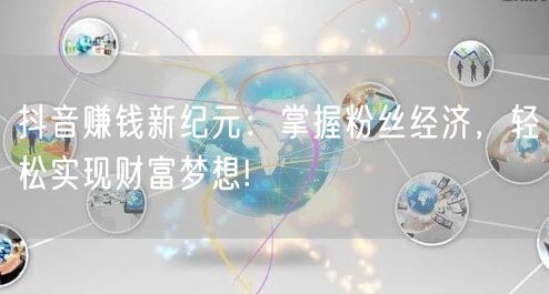 抖音赚钱新纪元：掌握粉丝经济，轻松实现财富梦想!