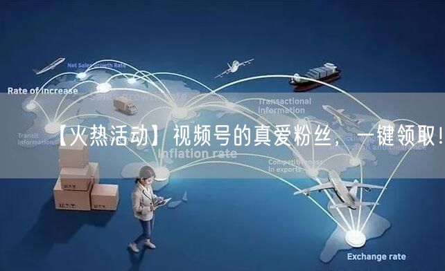 【火热活动】视频号的真爱粉丝，一键领取！